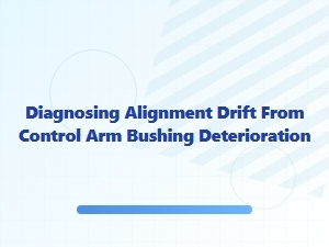 Diagnosing Alignment Drift From Control Arm Bushing Wear