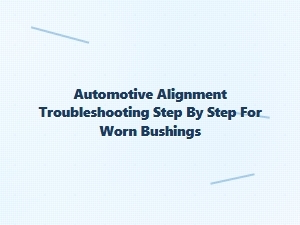 Step by Step Troubleshooting for Worn Bushings