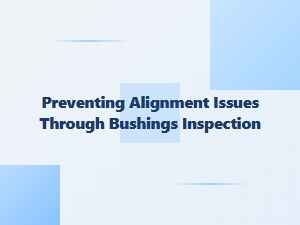 Prevent Alignment Issues with Bushing Inspections