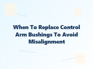 Timely Control Arm Bushing Replacement Prevents Alignment Issues