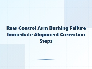 Signs of a Failed Control Arm Bushing and Urgent Repair Steps